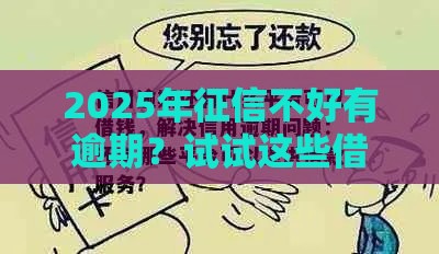 2025年征信不好有逾期？试试这些借钱平台+补救方法