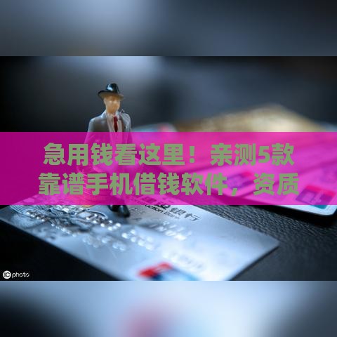 急用钱看这里！亲测5款靠谱手机借钱软件，资质安全一步到位