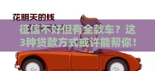 征信不好但有全款车？这3种贷款方式或许能帮你！