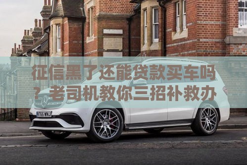 征信黑了还能贷款买车吗？老司机教你三招补救办法