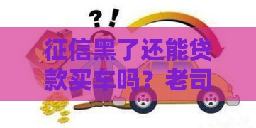 征信黑了还能贷款买车吗？老司机教你三招补救办法