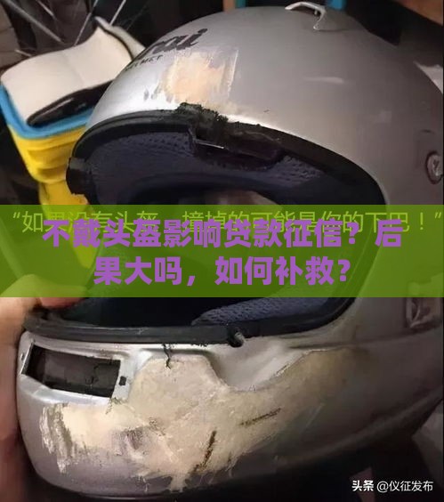 不戴头盔影响贷款征信？后果大吗，如何补救？