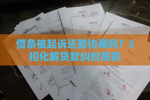 借条被起诉还能协商吗？3招化解贷款纠纷危机