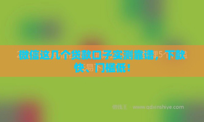 微信这几个贷款口子实测靠谱，下款快、门槛低！