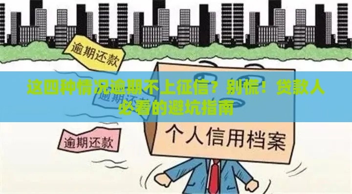 这四种情况逾期不上征信？别慌！贷款人必看的避坑指南