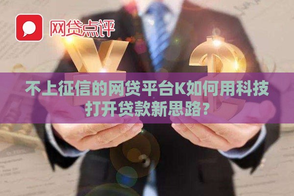 不上征信的网贷平台K如何用科技打开贷款新思路？