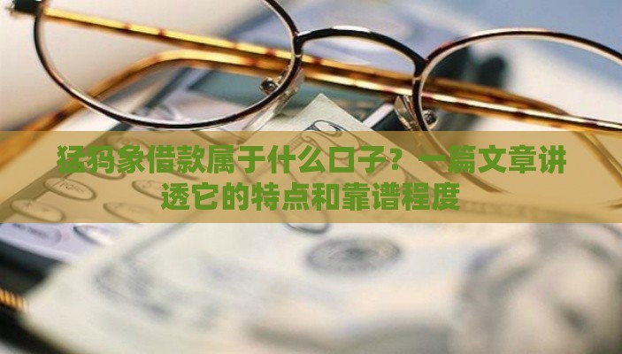 猛犸象借款属于什么口子？一篇文章讲透它的特点和靠谱程度