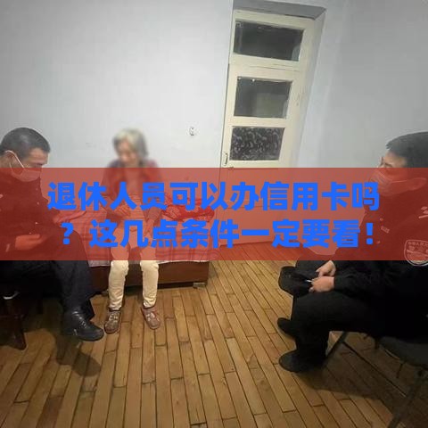 退休人员可以办信用卡吗？这几点条件一定要看！