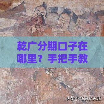 乾广分期口子在哪里？手把手教你找到正规申请入口！