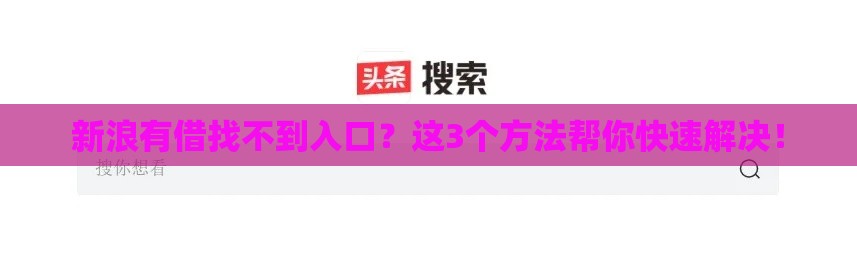 新浪有借找不到入口?这3个方法帮你快速解决! 新浪有借找不到入口?这3个方法帮你快速解决!