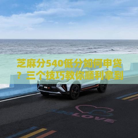 芝麻分540低分如何申贷？三个技巧教你顺利拿到消费贷