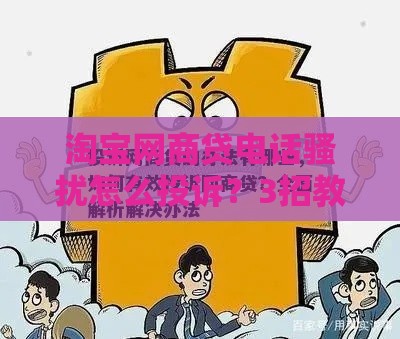 淘宝网商贷电话骚扰怎么投诉？3招教你有效维权