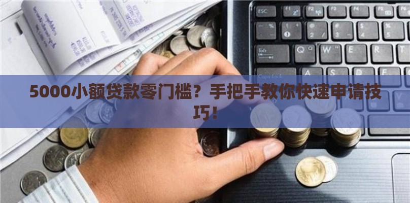 5000小额贷款零门槛？手把手教你快速申请技巧！