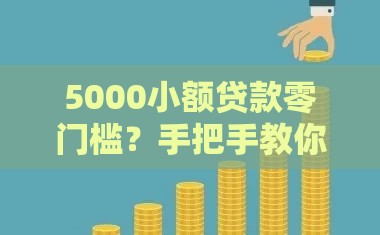 5000小额贷款零门槛？手把手教你快速申请技巧！