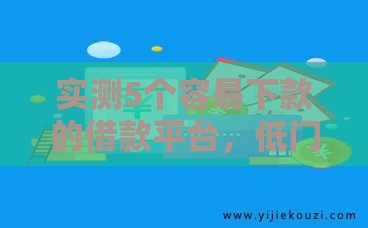 实测5个容易下款的借款平台，低门槛审核快！