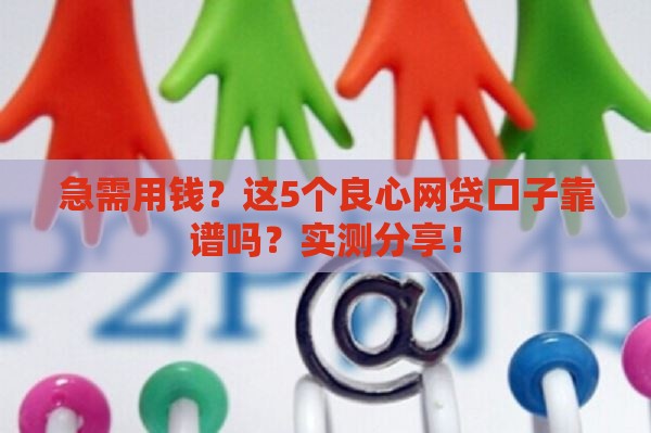 急需用钱？这5个良心网贷口子靠谱吗？实测分享！