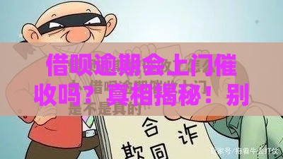 借呗逾期会上门催收吗？真相揭秘！别慌看完这篇就懂