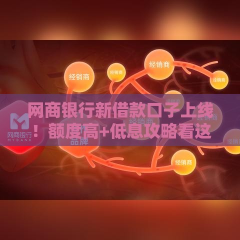 网商银行新借款口子上线！额度高+低息攻略看这篇就够了