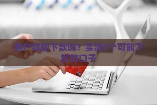 黑户真能下款吗？实测5个可能下款的口子