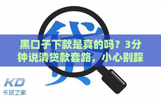 黑口子下款是真的吗？3分钟说清贷款套路，小心别踩坑！