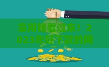 急用钱看过来！2023年好下款的网贷平台盘点，这几个口子审核快、利息低