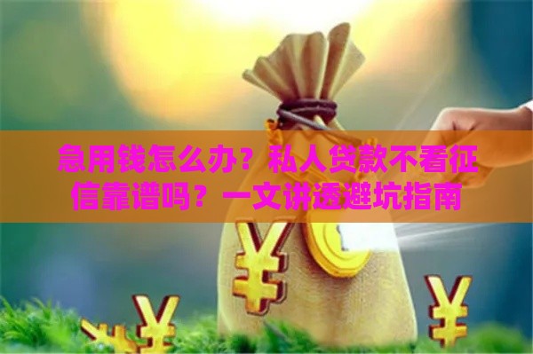 急用钱怎么办？私人贷款不看征信靠谱吗？一文讲透避坑指南