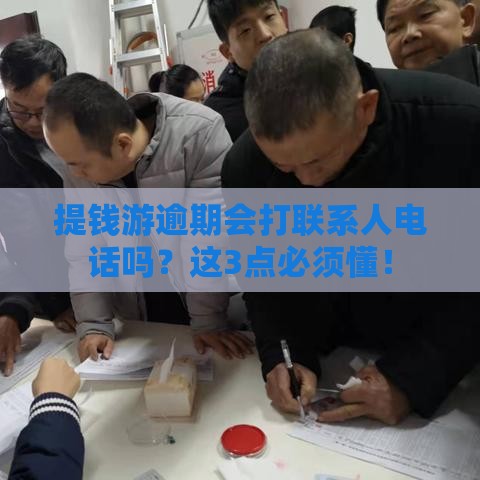 提钱游逾期会打联系人电话吗？这3点必须懂！