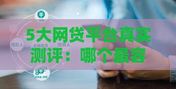 5大网贷平台真实测评：哪个最容易借到？