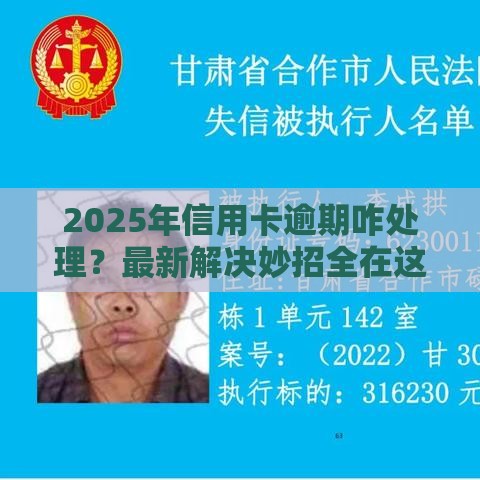 2025年信用卡逾期咋处理？最新解决妙招全在这！