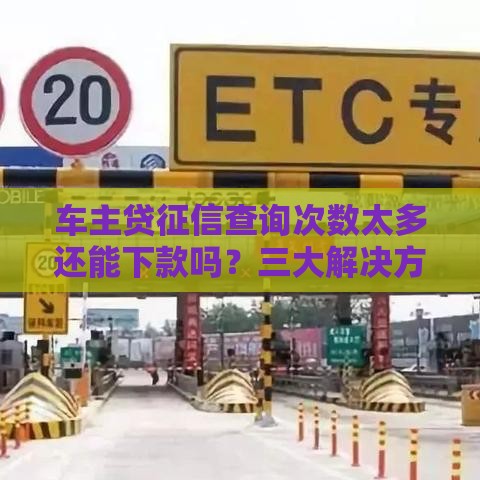 车主贷征信查询次数太多还能下款吗？三大解决方案揭秘