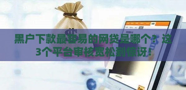 黑户下款最容易的网贷是哪个？这3个平台审核宽松到惊讶！