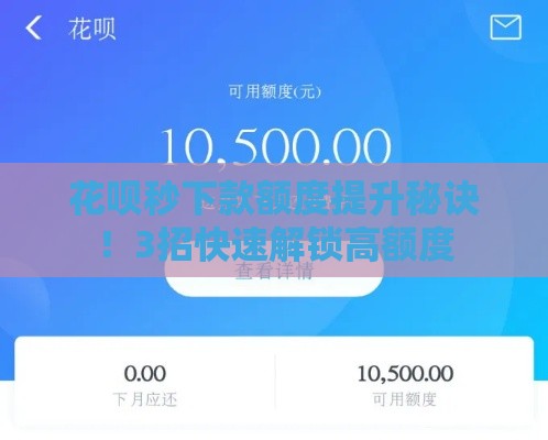 花呗秒下款额度提升秘诀！3招快速解锁高额度