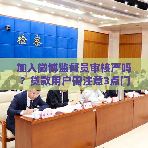 加入微博监督员审核严吗？贷款用户需注意3点门槛