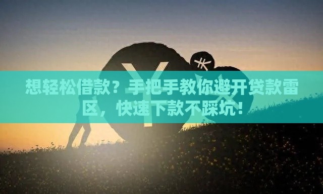 想轻松借款？手把手教你避开贷款雷区，快速下款不踩坑！