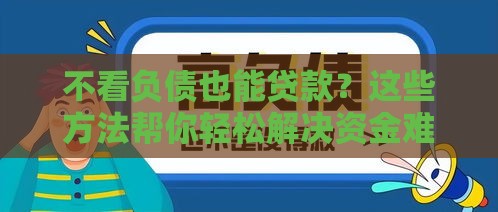 不看负债也能贷款？这些方法帮你轻松解决资金难题！