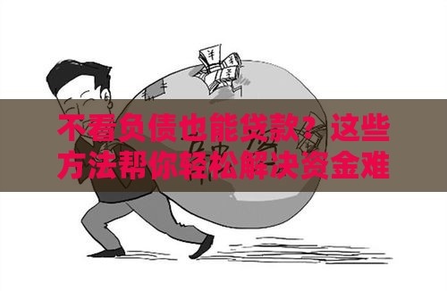 不看负债也能贷款？这些方法帮你轻松解决资金难题！