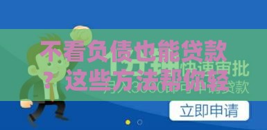 不看负债也能贷款？这些方法帮你轻松解决资金难题！