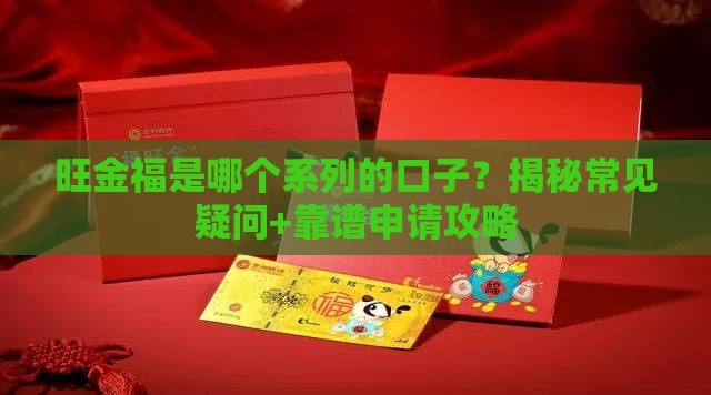 旺金福是哪个系列的口子？揭秘常见疑问+靠谱申请攻略