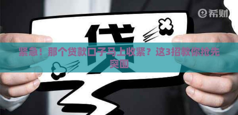 紧急！那个贷款口子马上收紧？这3招教你抢先突围