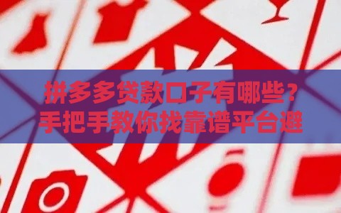 拼多多贷款口子有哪些？手把手教你找靠谱平台避坑！