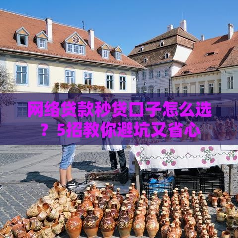 网络贷款秒贷口子怎么选？5招教你避坑又省心