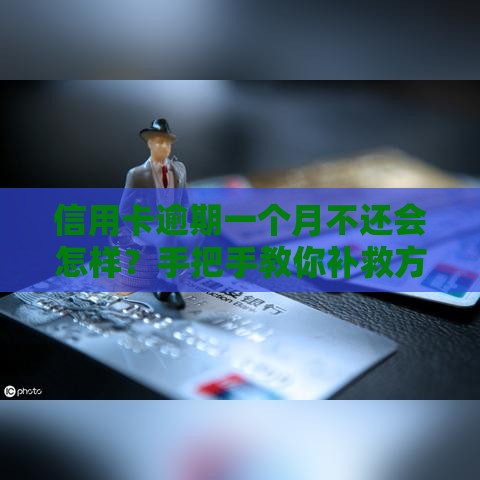 信用卡逾期一个月不还会怎样？手把手教你补救方法