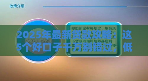2025年最新贷款攻略：这5个好口子千万别错过，低息避坑指南来了！