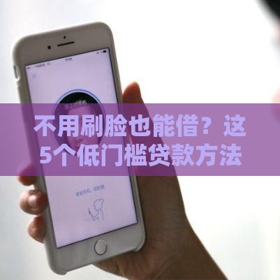不用刷脸也能借？这5个低门槛贷款方法，