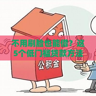 不用刷脸也能借？这5个低门槛贷款方法，