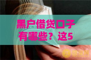 黑户借贷口子有哪些？这5个靠谱渠道必看，救急必看！