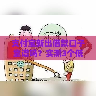支付宝新出借款口子靠谱吗？实测3个低息攻略速看！