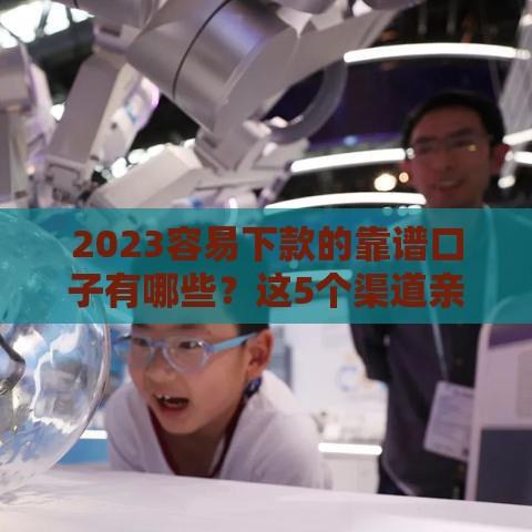 2023容易下款的靠谱口子有哪些？这5个渠道亲测有效！