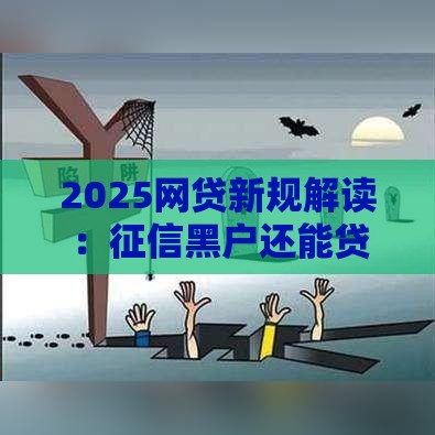 2025网贷新规解读：征信黑户还能贷款吗？
