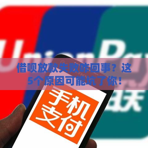 借呗放款失败咋回事？这5个原因可能坑了你！